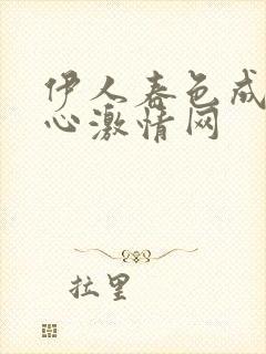 伊人春色成人开心激情网