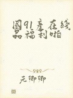 国91产在线精品福利啪