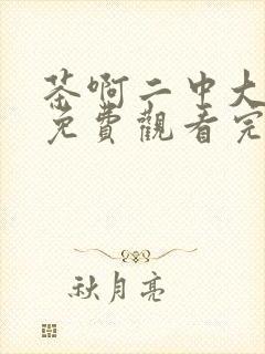 茶啊二中大电影免费观看完整版在线观看高清