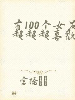 有100个女友超超超喜欢你
