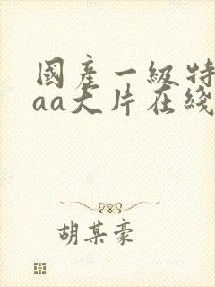 国产一级特黄aaa大片在线观看