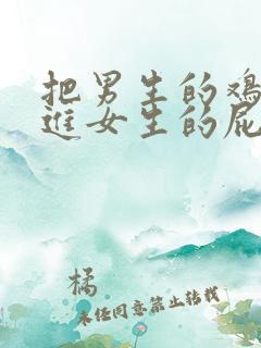 把男生的鸡鸡插进女生的屁眼里