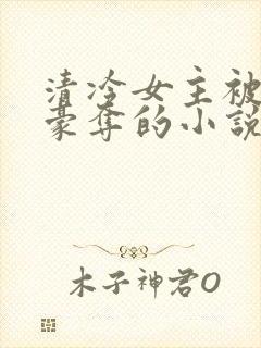 清冷女主被强取豪夺的小说推荐