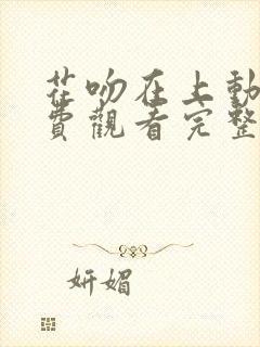 花吻在上动漫免费观看完整版在线全集