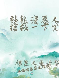 动态漫恶人想要抢救一下完整版