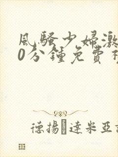 风骚少妇激情40分钟免费视频