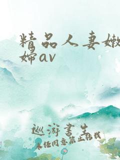 精品人妻嫩草少妇av