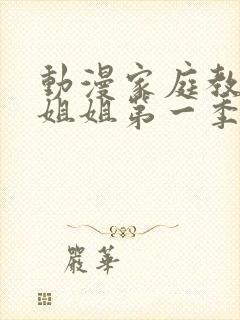 动漫家庭教师大姐姐第一季全集免费