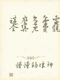 这么多年电视剧全集免费观看