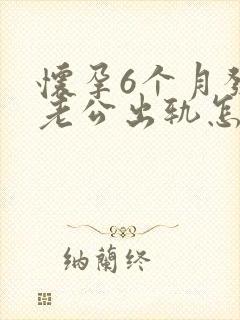 怀孕6个月发现老公出轨怎么办