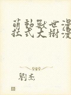 萌动兽世漫画下拉式大树漫画