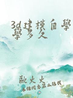 3d建模自学要学多久