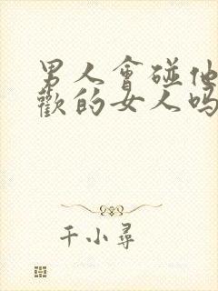 男人会碰他不喜欢的女人吗