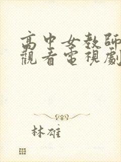 高中女教师在线观看电视剧完整版的