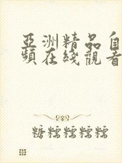 亚洲精品自拍视频在线观看