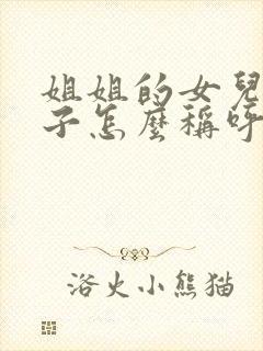 姐姐的女儿的孩子怎么称呼我?