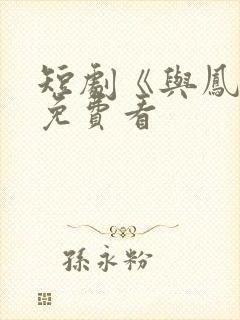 短剧《与凤吟》免费看