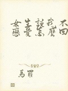 女生说我不想谈恋爱怎么回复