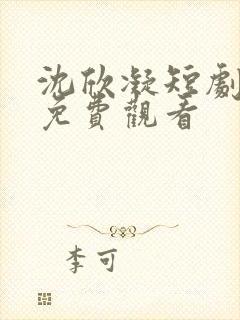 沈欣凝短剧全集免费观看