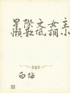 星际文女主强大懒散低调小说