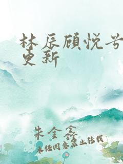 林辰顾悦兮最新更新