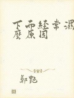 下面经常湿是什么原因