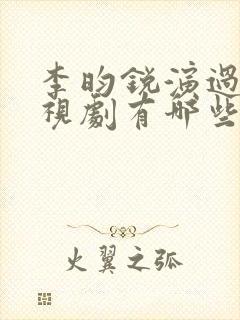 李昀锐演过的电视剧有哪些