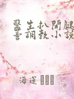 医生扒开腿揉花蒂调教小说