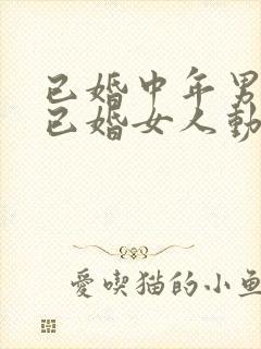 已婚中年男人对已婚女人动情的表现