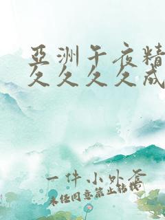 亚洲午夜精品久久久久久成年