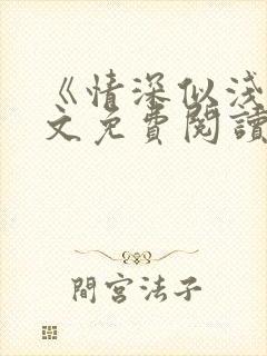 《情深似浅》全文免费阅读