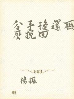 分手后还联系怎么挽回