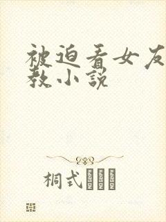 被迫看女友被调教小说