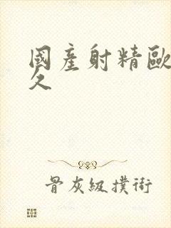 国产射精欧美久久