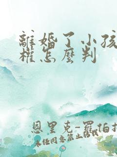 离婚了小孩抚养权怎么判