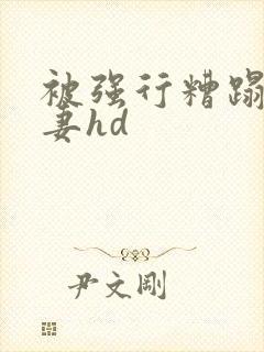 被强行糟蹋的人妻hd