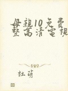 母亲10免费完整高清电视剧在线看大牛