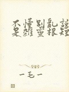 不懂别乱说我不是杂灵根短剧全集大结局