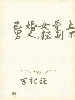 已婚女爱上已婚男人,控制不了怎么办