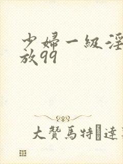少妇一级淫片免放99