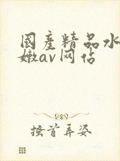 国产精品水嫩水嫩av网站