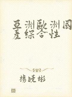 亚洲欧洲国产日产综合性