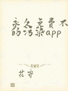 永久免费不收费的污染app