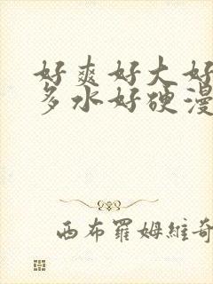 好爽好大好湿好多水好硬漫画