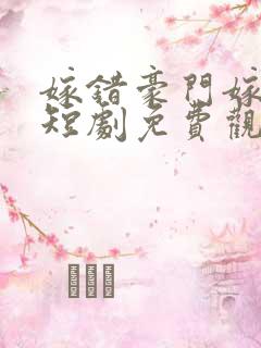 嫁错豪门嫁对郎短剧免费观看