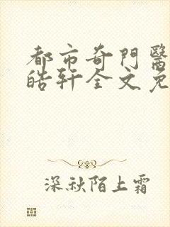 都市奇门医圣叶皓轩全文免费阅读第4167