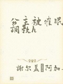 公主被催眠玩弄调教h