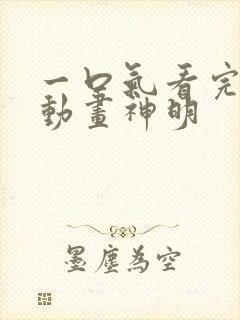 一口气看完沙雕动画神明