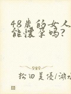 48岁的女人还能怀孕吗?