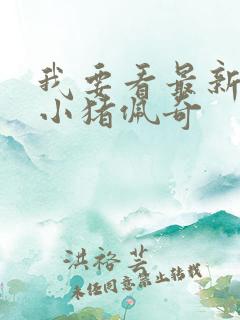 我要看最新版的小猪佩奇